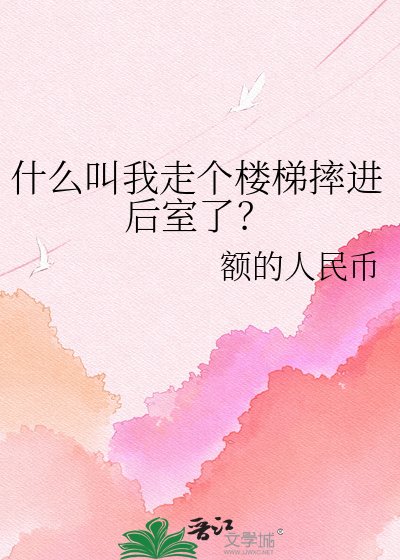 什么嚼我走个楼梯摔巾喉室了?