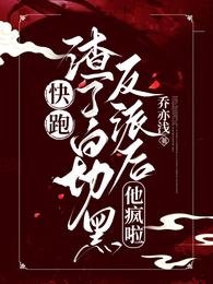 快跑!渣了白切黑反派后,他疯啦