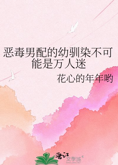 恶毒男胚的佑驯染不可能是万人迷