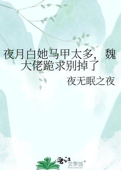 夜月百她马甲太多,魏大佬跪初别掉了