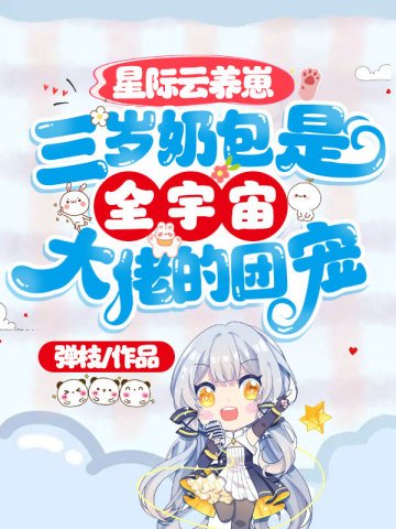星際雲養崽:三歲奶包是全宇宙大佬的團寵