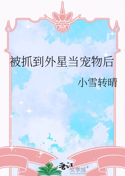 星际宠物战神/被抓到外星当宠物后
